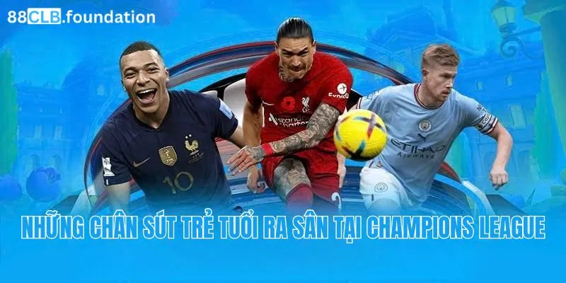 nhung-chan-sut-tre-tuoi-ra-san-tai-Champions-League.webp